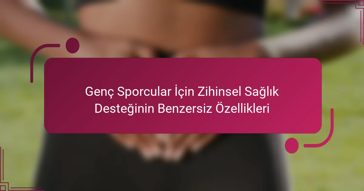 Genç Sporcular İçin Zihinsel Sağlık Desteğinin Benzersiz Özellikleri