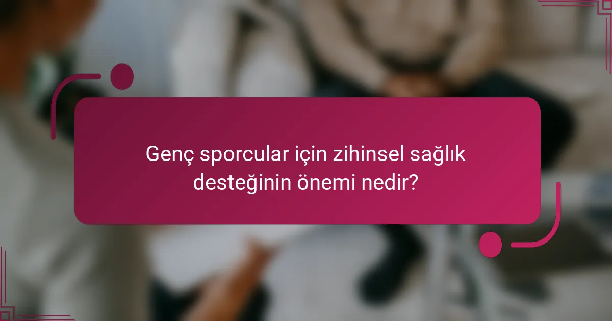 Genç sporcular için zihinsel sağlık desteğinin önemi nedir?