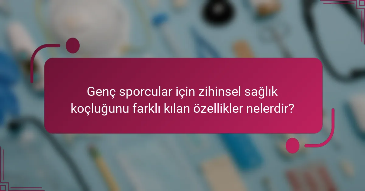Genç sporcular için zihinsel sağlık koçluğunu farklı kılan özellikler nelerdir?