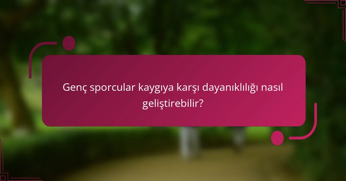 Genç sporcular kaygıya karşı dayanıklılığı nasıl geliştirebilir?