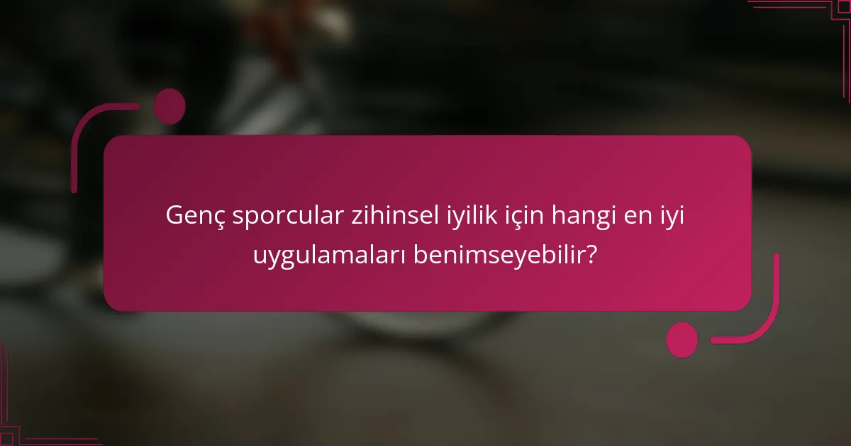 Genç sporcular zihinsel iyilik için hangi en iyi uygulamaları benimseyebilir?