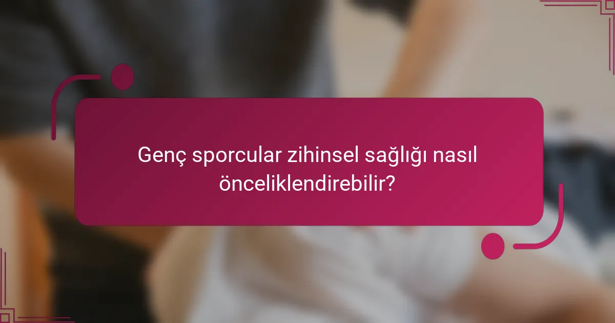 Genç sporcular zihinsel sağlığı nasıl önceliklendirebilir?