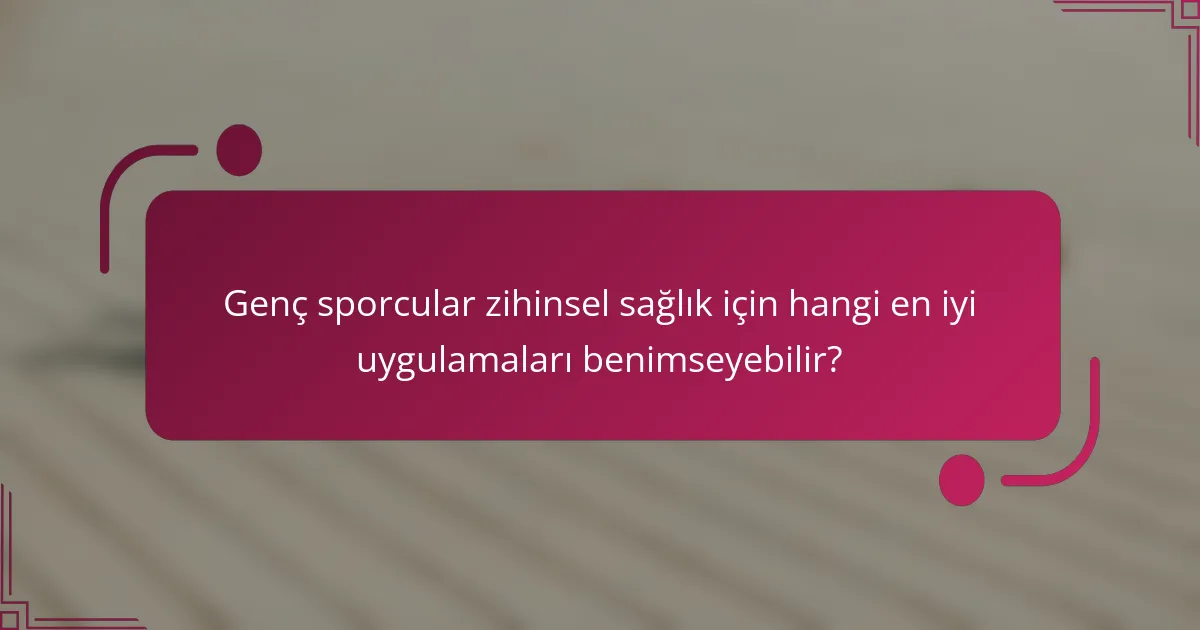 Genç sporcular zihinsel sağlık için hangi en iyi uygulamaları benimseyebilir?