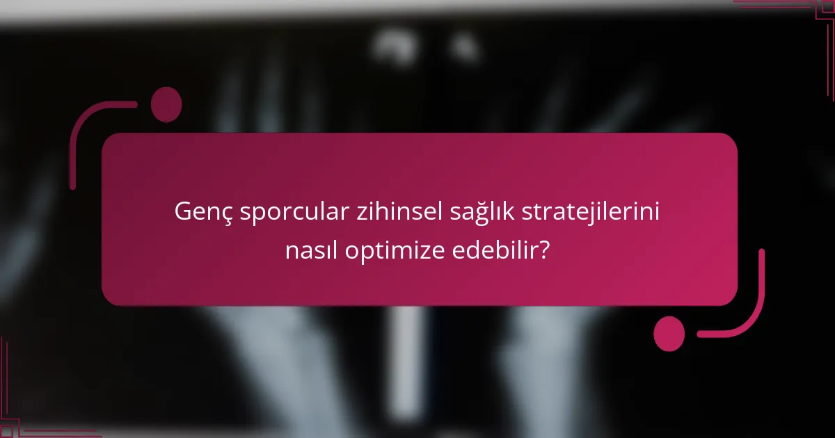 Genç sporcular zihinsel sağlık stratejilerini nasıl optimize edebilir?