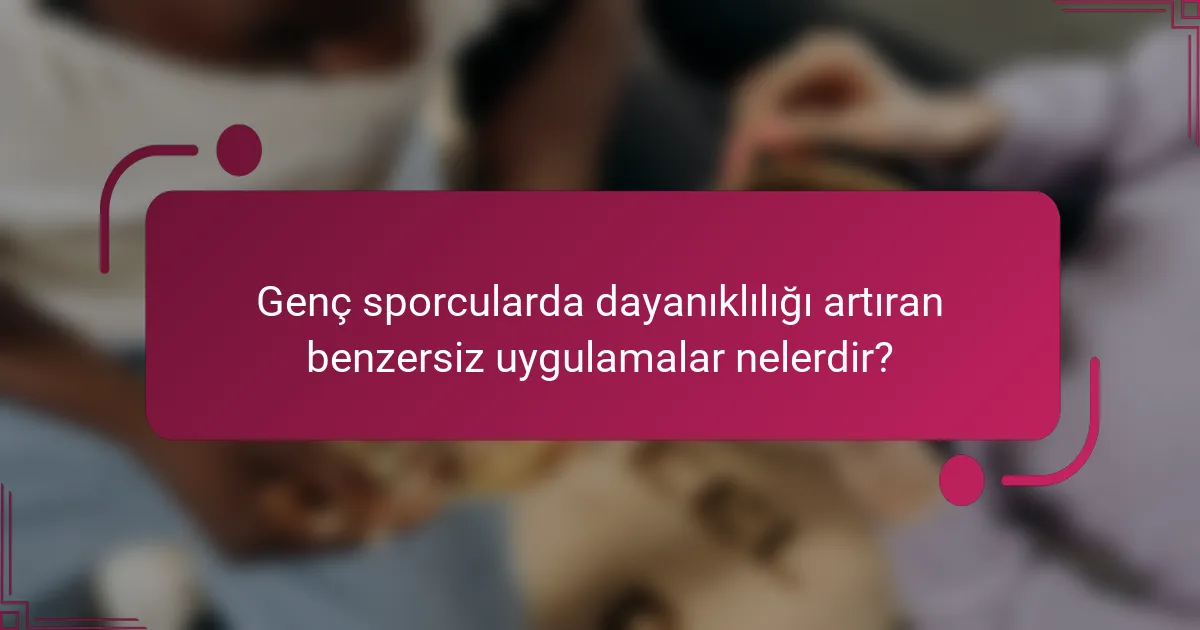 Genç sporcularda dayanıklılığı artıran benzersiz uygulamalar nelerdir?