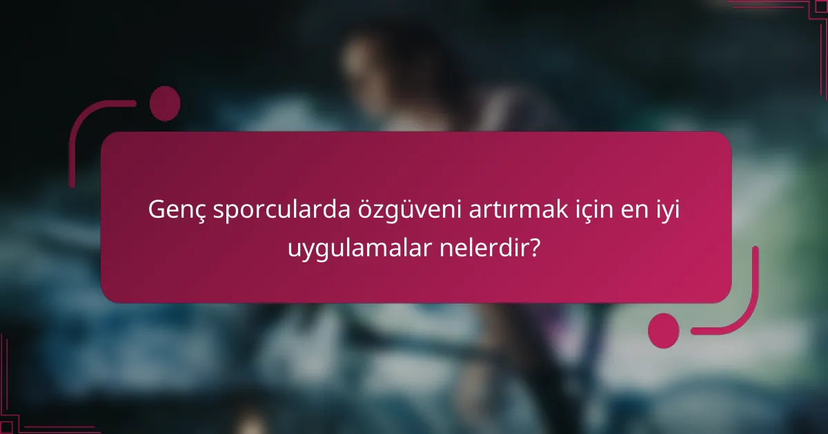 Genç sporcularda özgüveni artırmak için en iyi uygulamalar nelerdir?