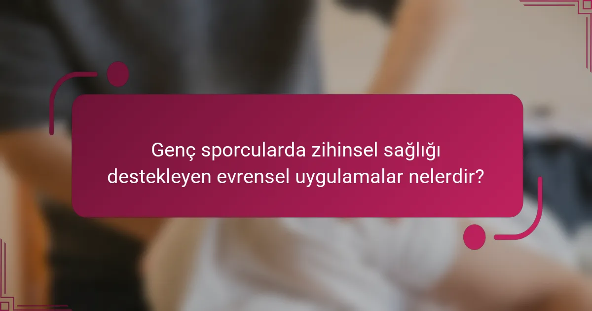 Genç sporcularda zihinsel sağlığı destekleyen evrensel uygulamalar nelerdir?