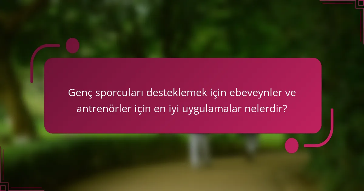 Genç sporcuları desteklemek için ebeveynler ve antrenörler için en iyi uygulamalar nelerdir?