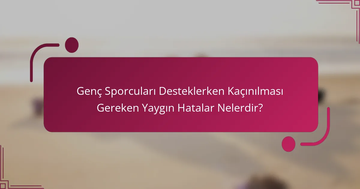 Genç Sporcuları Desteklerken Kaçınılması Gereken Yaygın Hatalar Nelerdir?