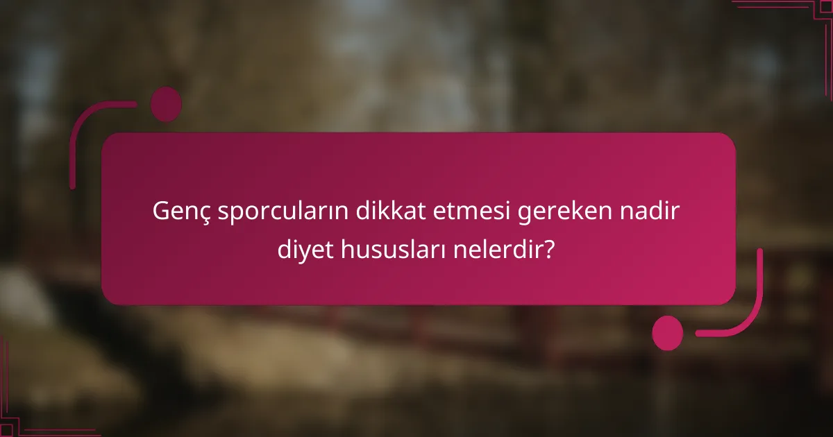 Genç sporcuların dikkat etmesi gereken nadir diyet hususları nelerdir?
