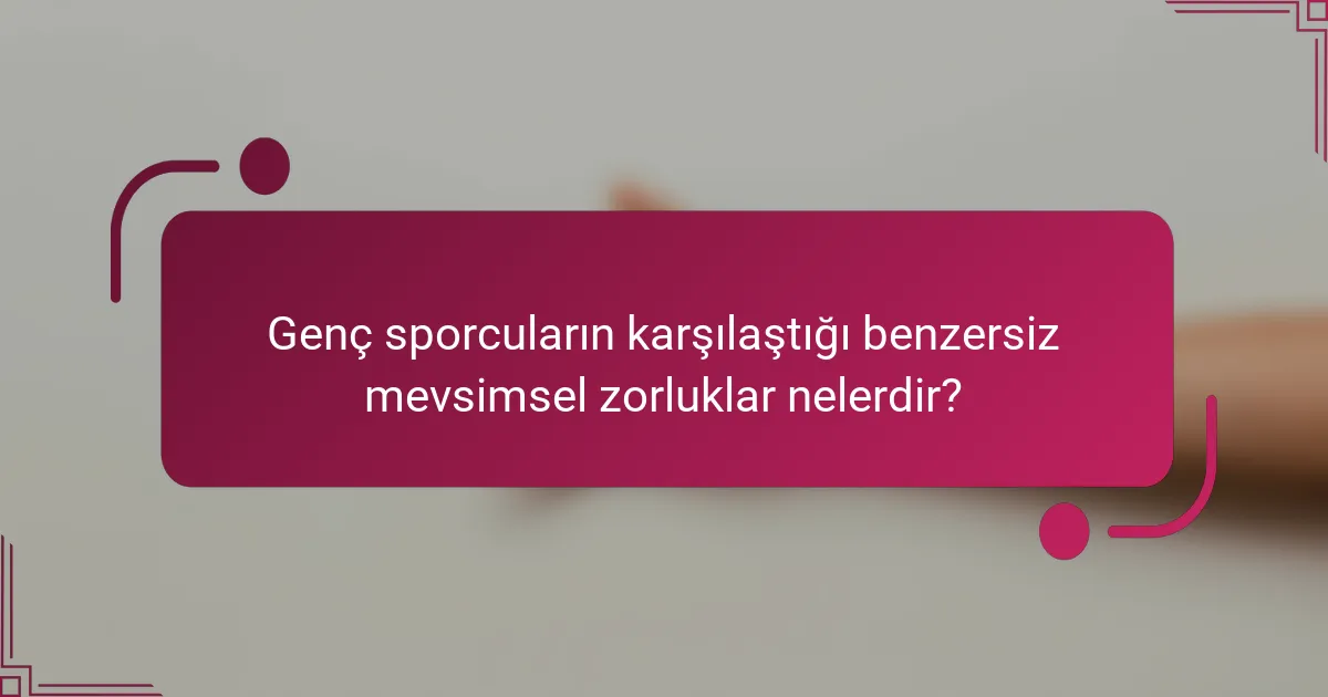 Genç sporcuların karşılaştığı benzersiz mevsimsel zorluklar nelerdir?