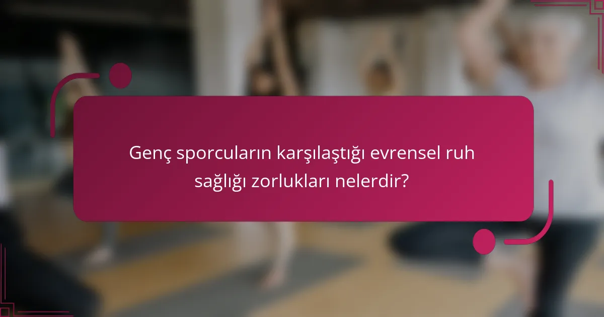 Genç sporcuların karşılaştığı evrensel ruh sağlığı zorlukları nelerdir?
