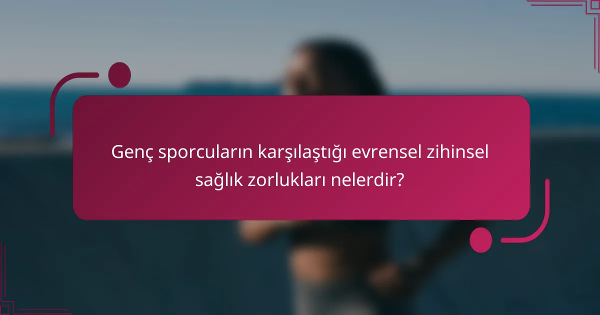 Genç sporcuların karşılaştığı evrensel zihinsel sağlık zorlukları nelerdir?