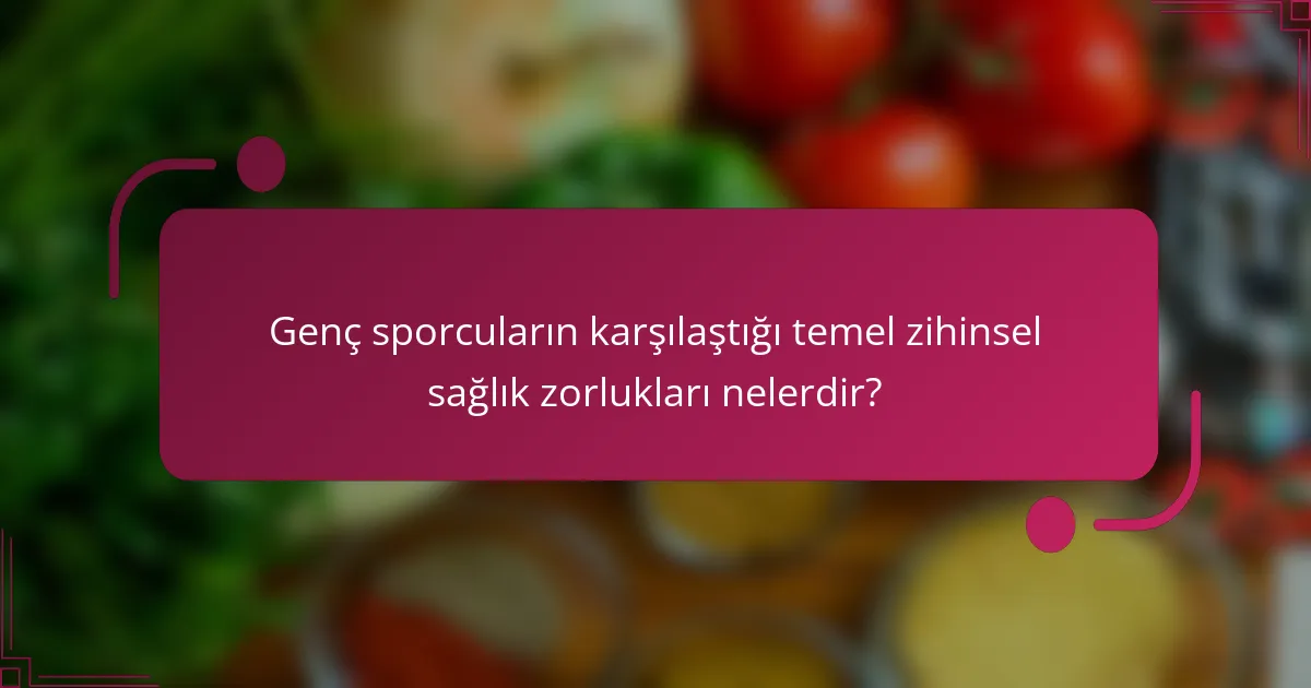 Genç sporcuların karşılaştığı temel zihinsel sağlık zorlukları nelerdir?