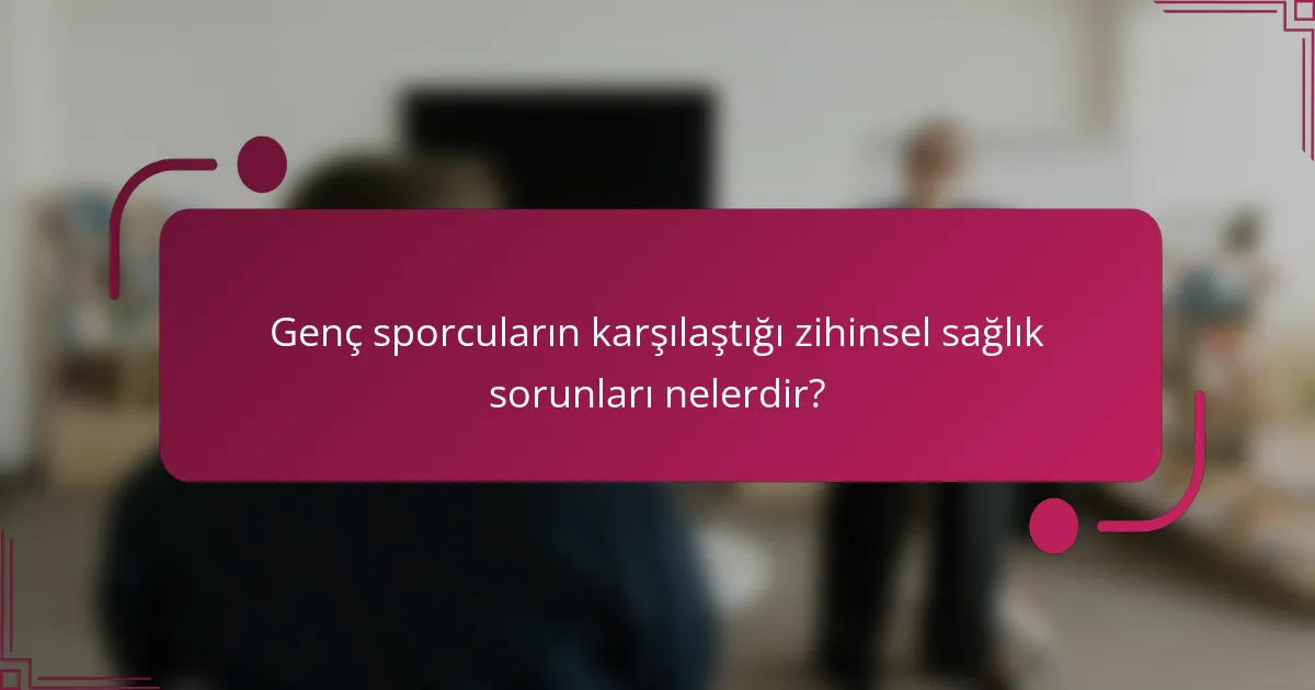 Genç sporcuların karşılaştığı zihinsel sağlık sorunları nelerdir?