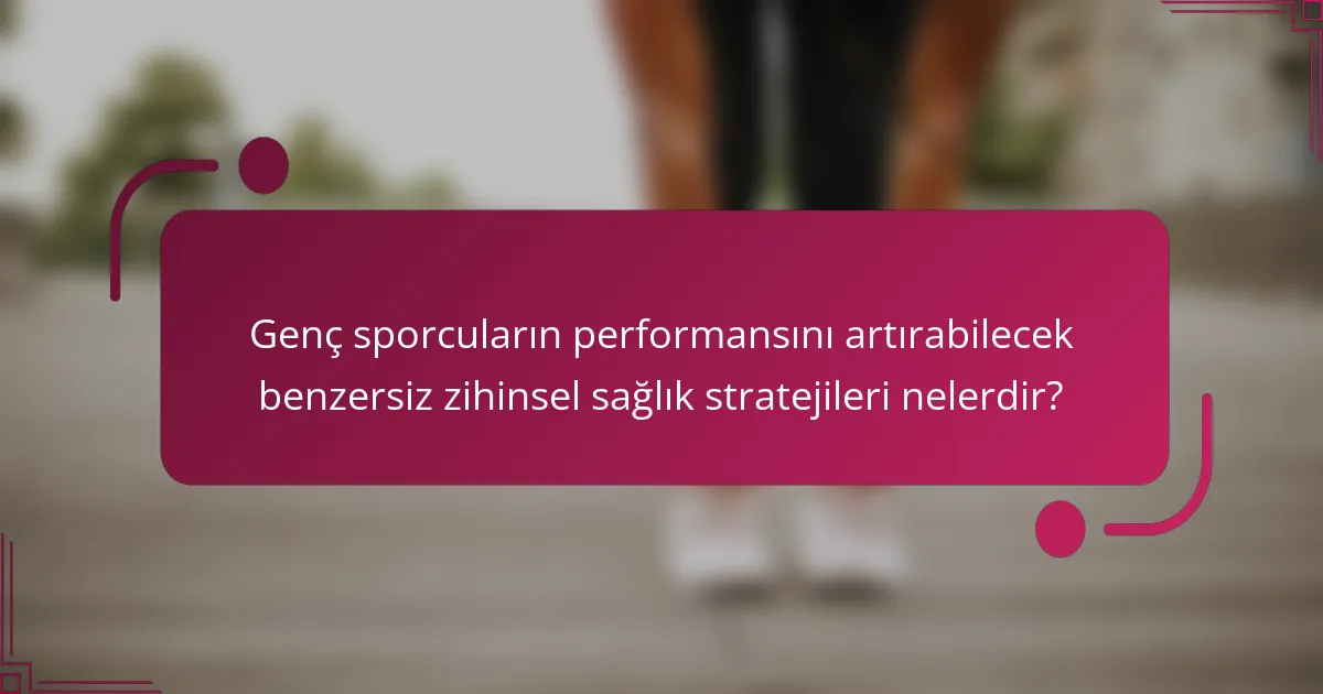 Genç sporcuların performansını artırabilecek benzersiz zihinsel sağlık stratejileri nelerdir?