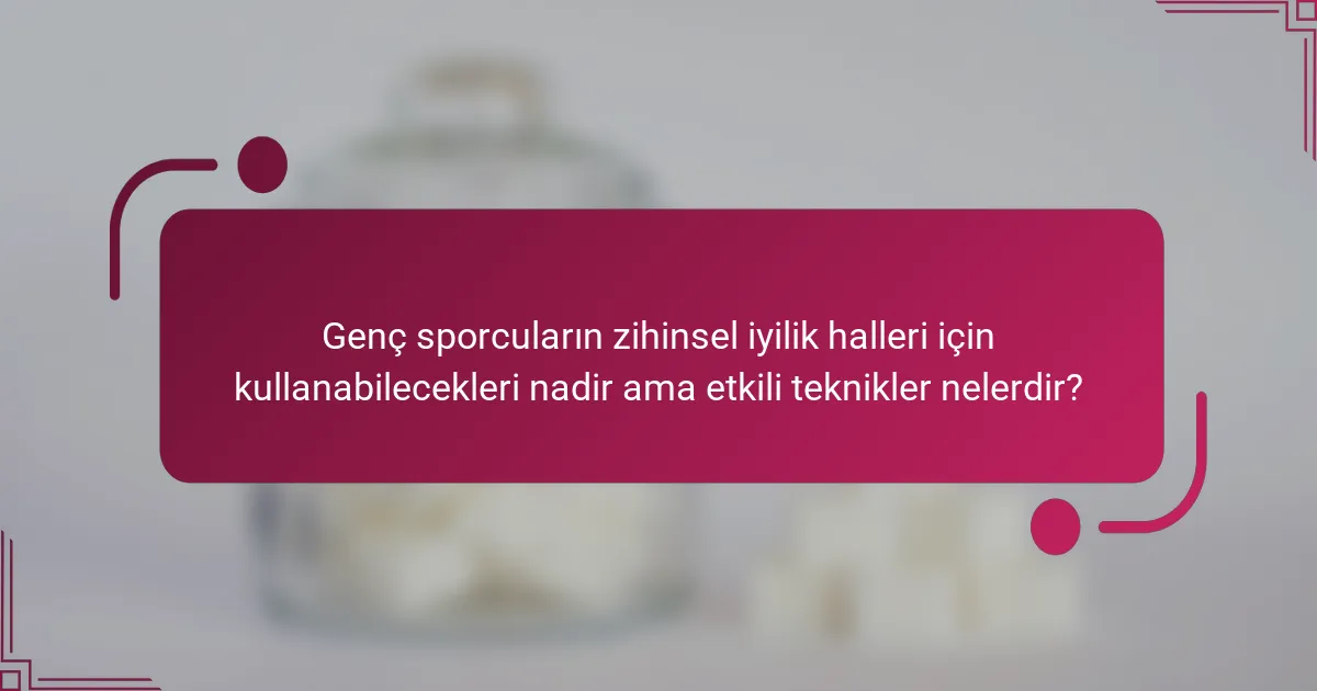 Genç sporcuların zihinsel iyilik halleri için kullanabilecekleri nadir ama etkili teknikler nelerdir?