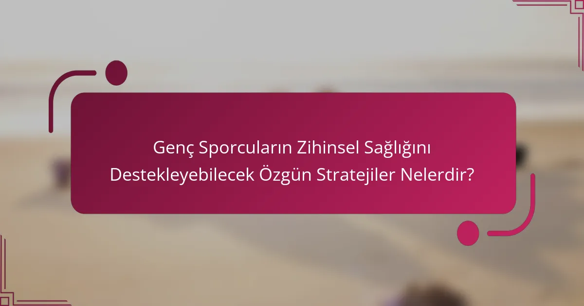 Genç Sporcuların Zihinsel Sağlığını Destekleyebilecek Özgün Stratejiler Nelerdir?