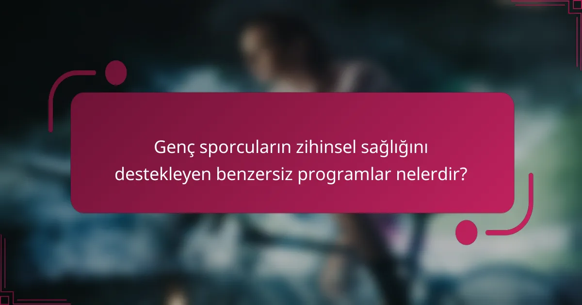Genç sporcuların zihinsel sağlığını destekleyen benzersiz programlar nelerdir?