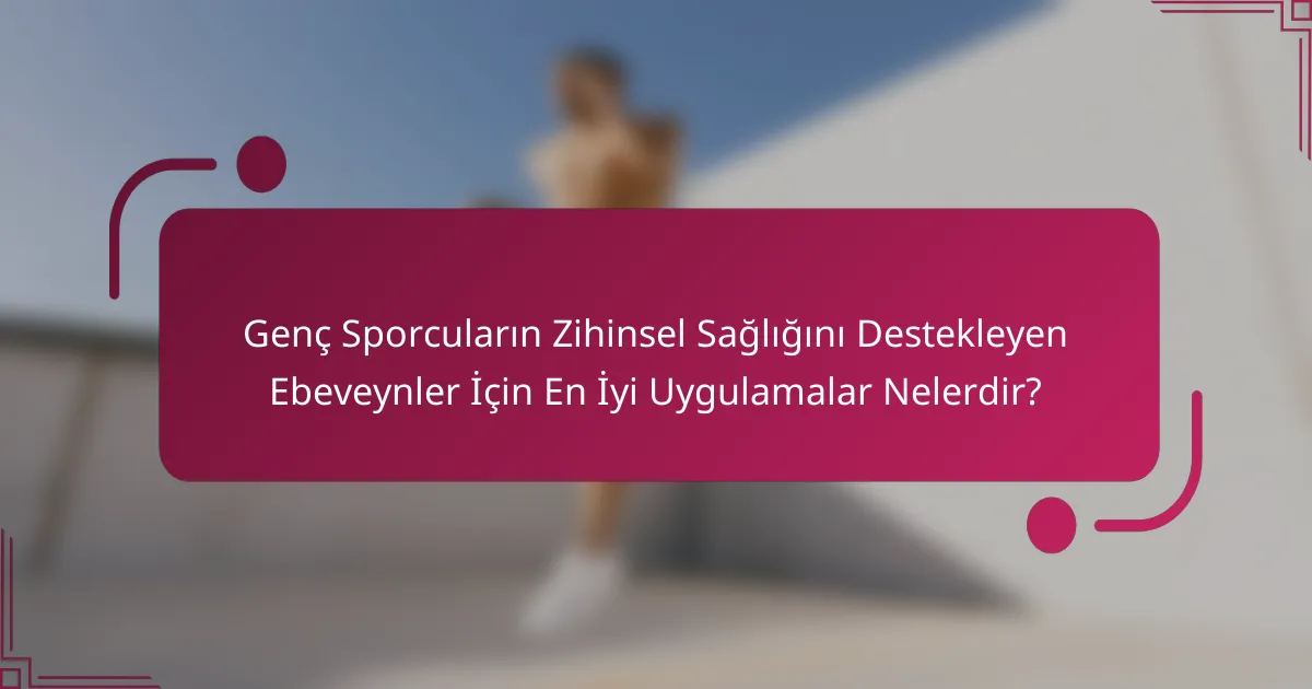 Genç Sporcuların Zihinsel Sağlığını Destekleyen Ebeveynler İçin En İyi Uygulamalar Nelerdir?