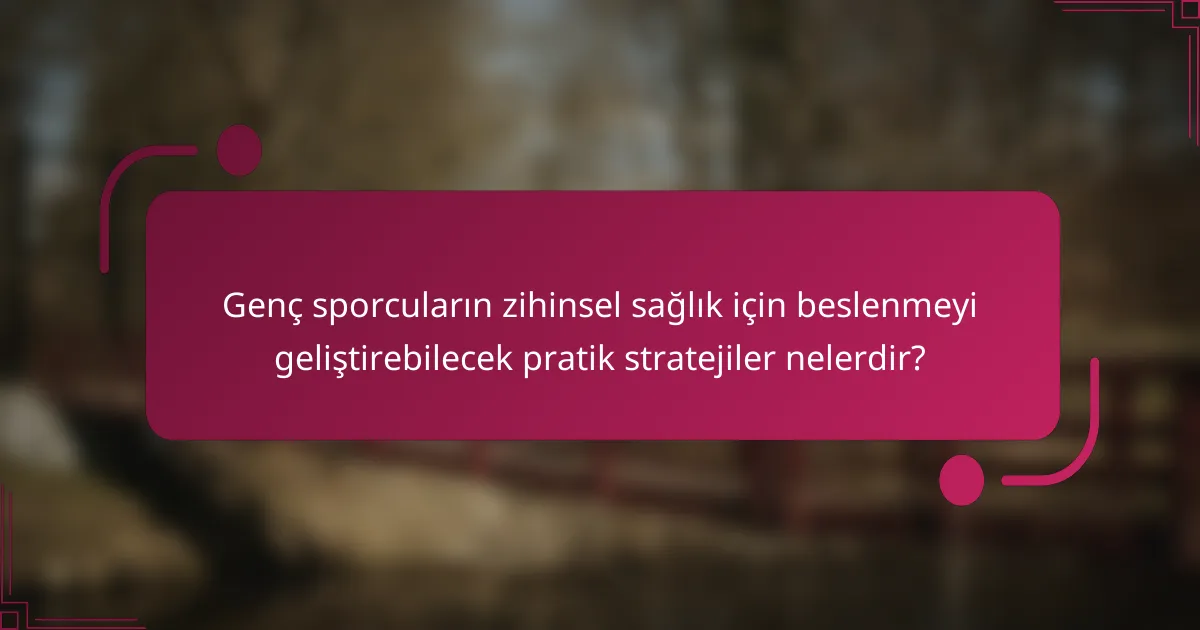 Genç sporcuların zihinsel sağlık için beslenmeyi geliştirebilecek pratik stratejiler nelerdir?