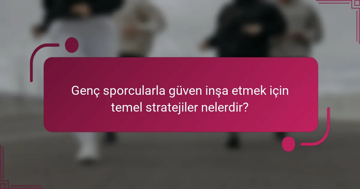 Genç sporcularla güven inşa etmek için temel stratejiler nelerdir?