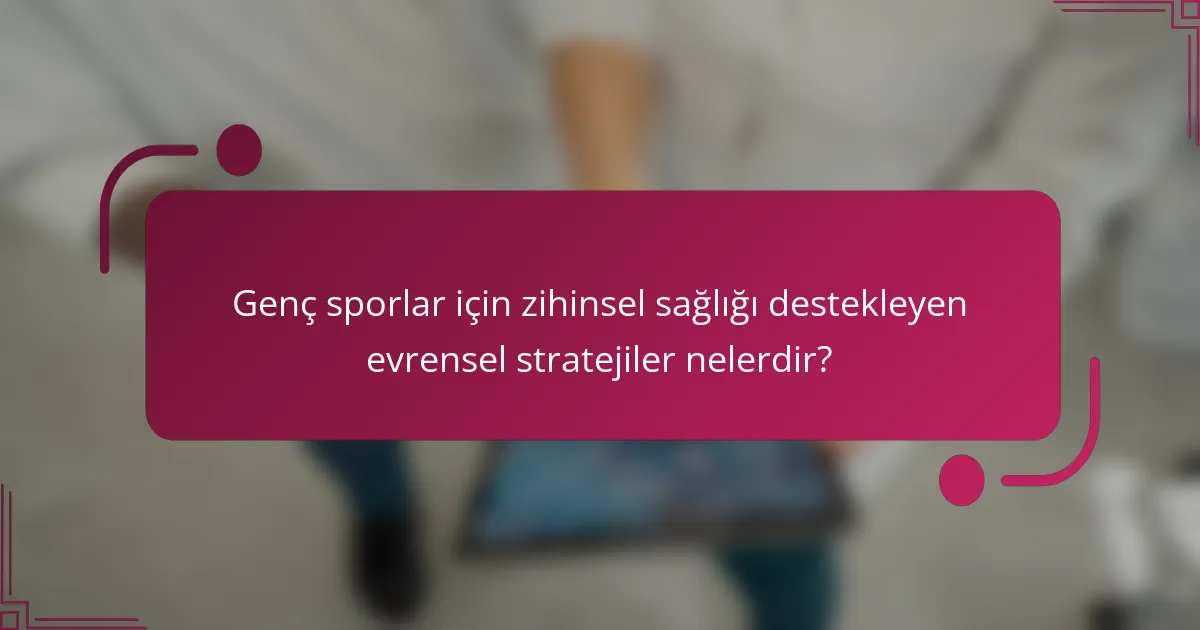 Genç sporlar için zihinsel sağlığı destekleyen evrensel stratejiler nelerdir?