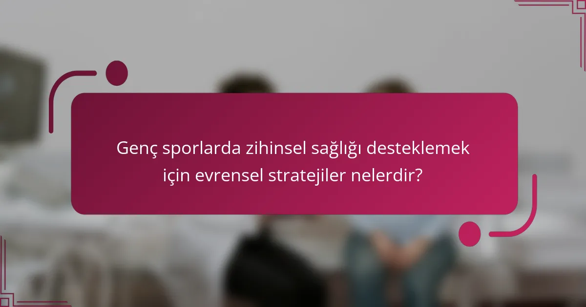 Genç sporlarda zihinsel sağlığı desteklemek için evrensel stratejiler nelerdir?