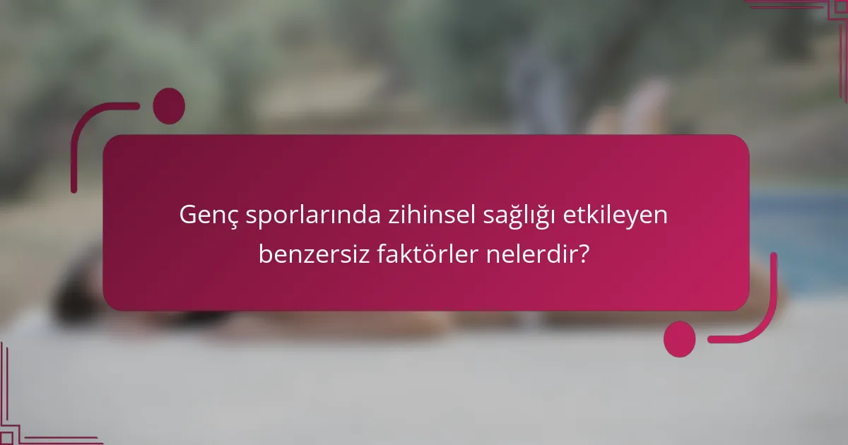 Genç sporlarında zihinsel sağlığı etkileyen benzersiz faktörler nelerdir?