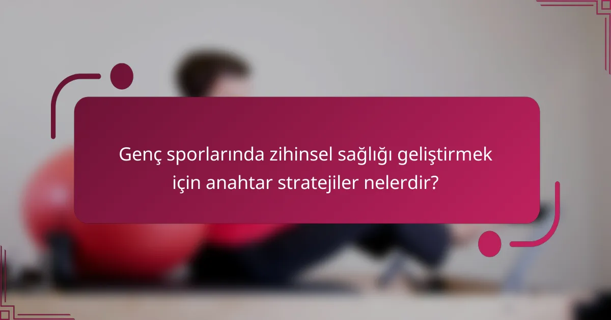 Genç sporlarında zihinsel sağlığı geliştirmek için anahtar stratejiler nelerdir?