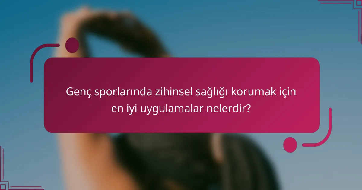 Genç sporlarında zihinsel sağlığı korumak için en iyi uygulamalar nelerdir?