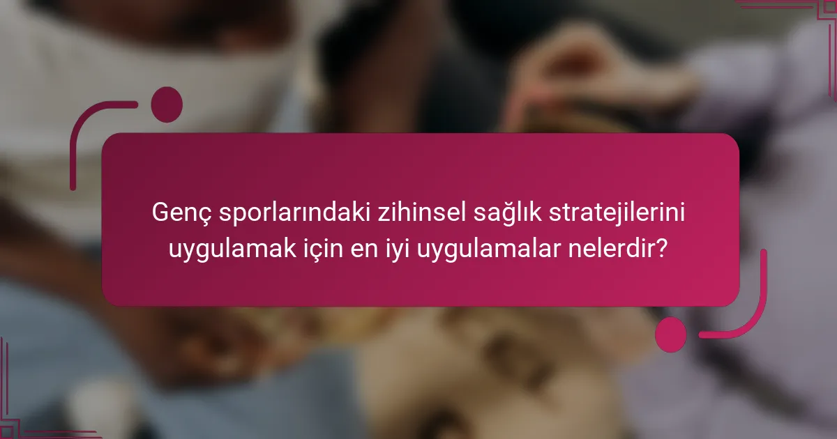 Genç sporlarındaki zihinsel sağlık stratejilerini uygulamak için en iyi uygulamalar nelerdir?