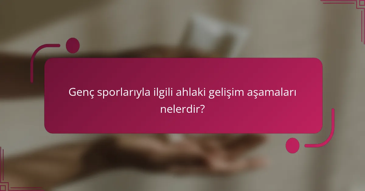 Genç sporlarıyla ilgili ahlaki gelişim aşamaları nelerdir?