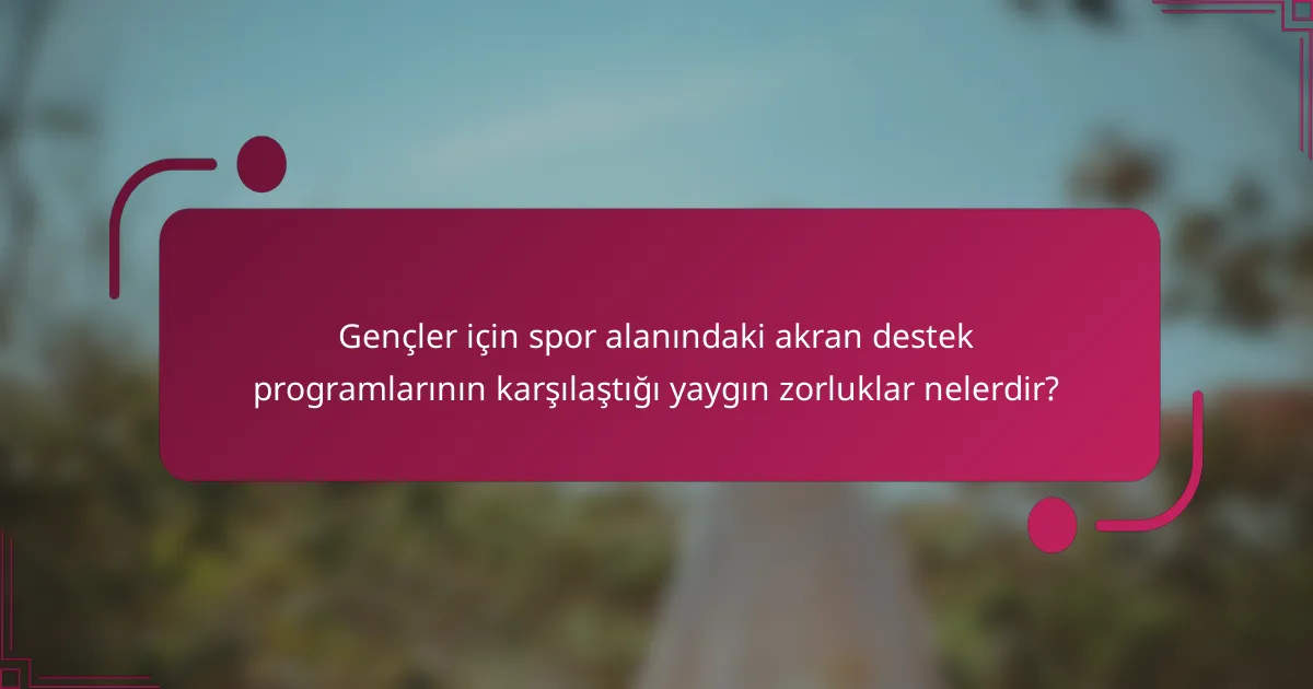 Gençler için spor alanındaki akran destek programlarının karşılaştığı yaygın zorluklar nelerdir?