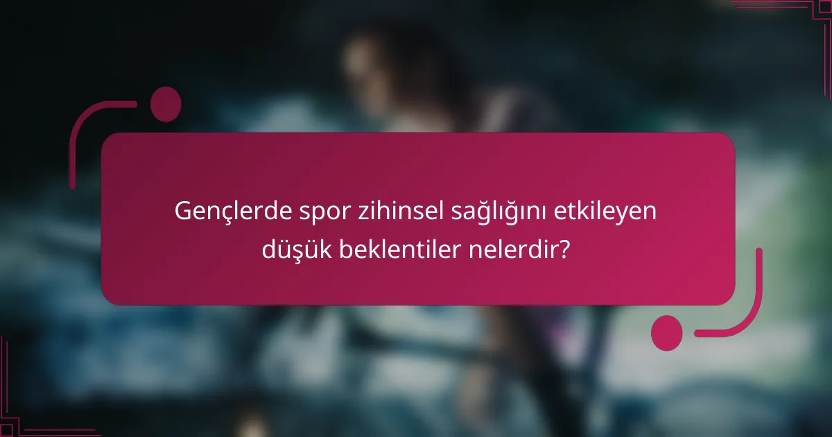 Gençlerde spor zihinsel sağlığını etkileyen düşük beklentiler nelerdir?