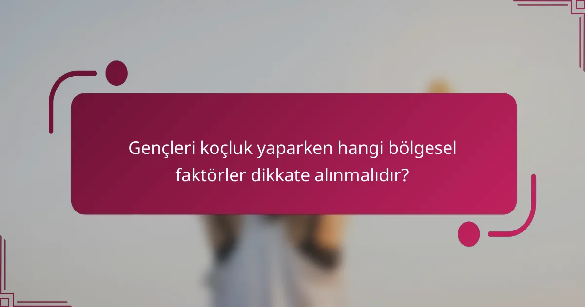 Gençleri koçluk yaparken hangi bölgesel faktörler dikkate alınmalıdır?