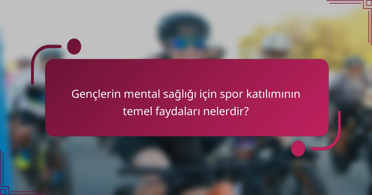 Gençlerin mental sağlığı için spor katılımının temel faydaları nelerdir?