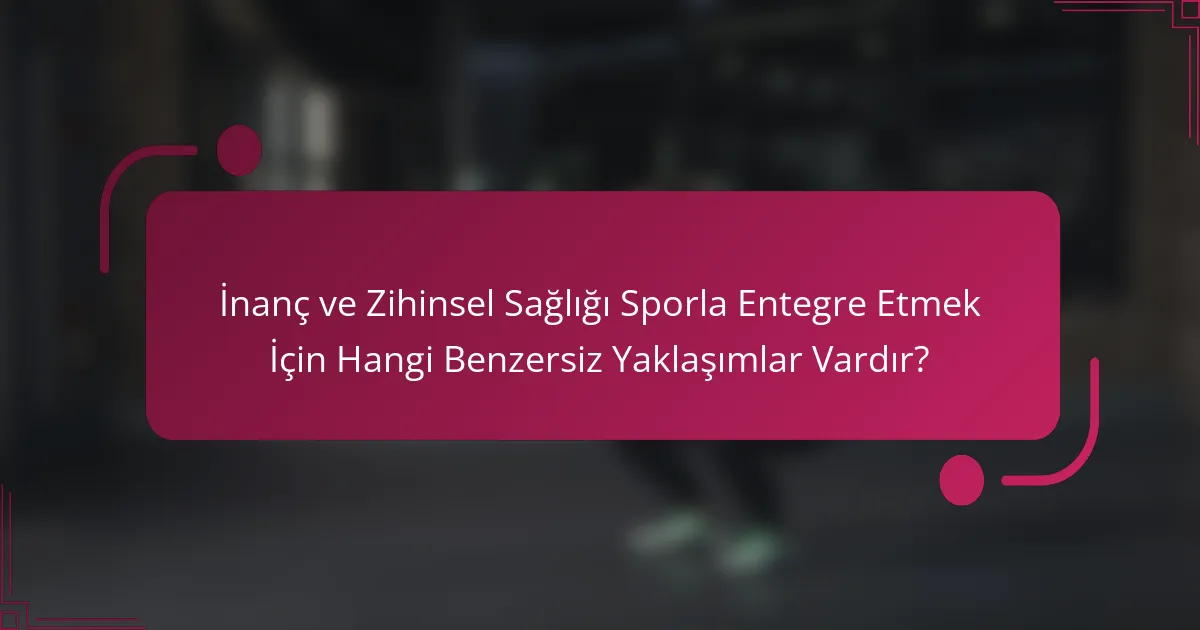 İnanç ve Zihinsel Sağlığı Sporla Entegre Etmek İçin Hangi Benzersiz Yaklaşımlar Vardır?
