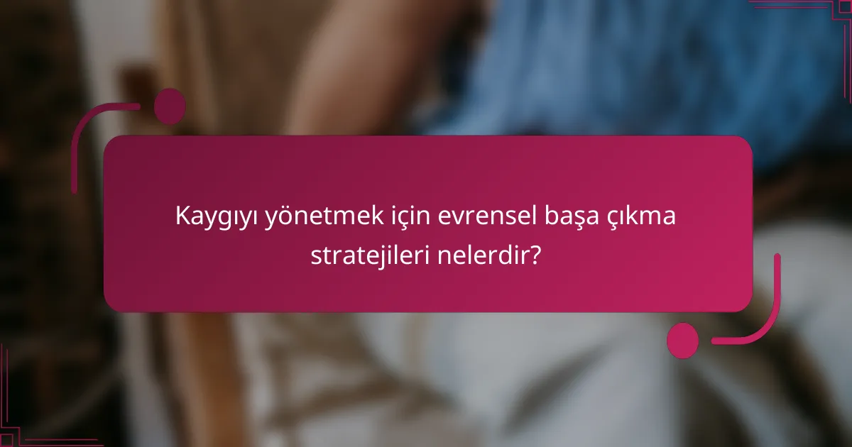 Kaygıyı yönetmek için evrensel başa çıkma stratejileri nelerdir?