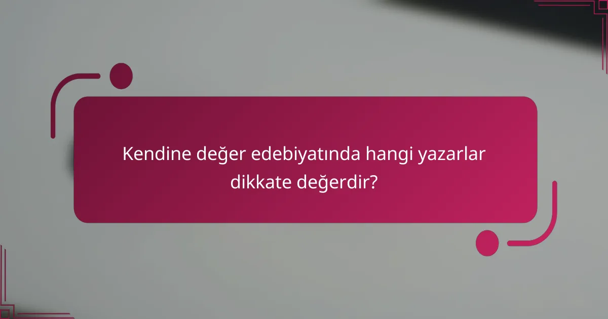 Kendine değer edebiyatında hangi yazarlar dikkate değerdir?