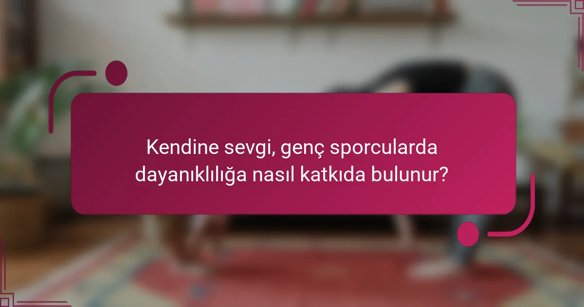 Kendine sevgi, genç sporcularda dayanıklılığa nasıl katkıda bulunur?