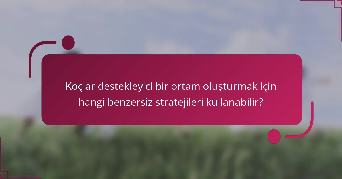 Koçlar destekleyici bir ortam oluşturmak için hangi benzersiz stratejileri kullanabilir?