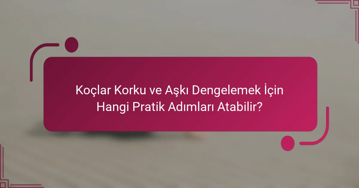 Koçlar Korku ve Aşkı Dengelemek İçin Hangi Pratik Adımları Atabilir?