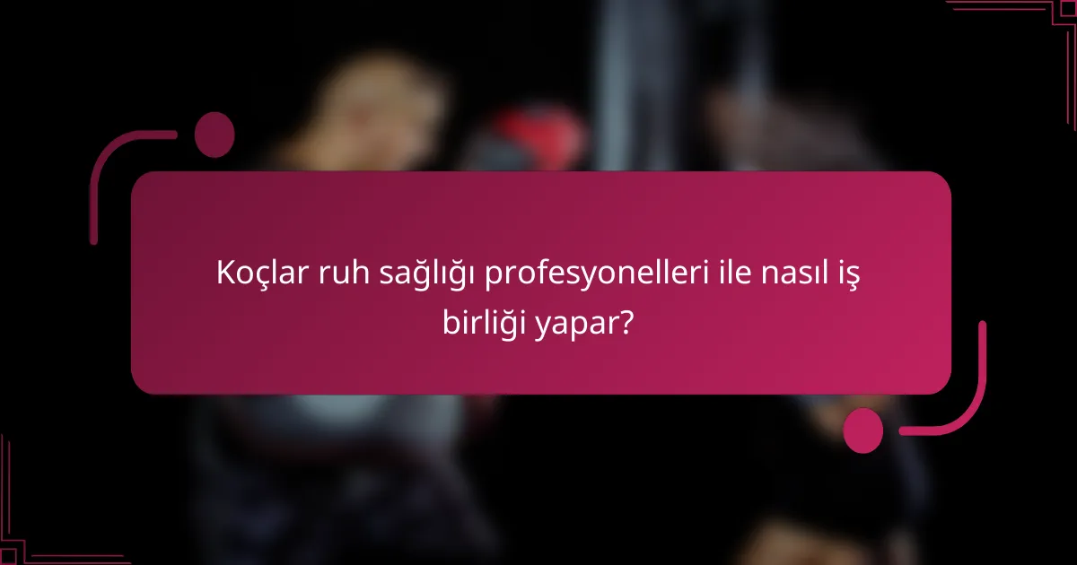 Koçlar ruh sağlığı profesyonelleri ile nasıl iş birliği yapar?