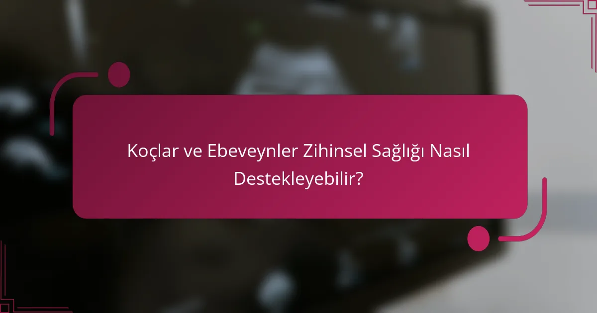 Koçlar ve Ebeveynler Zihinsel Sağlığı Nasıl Destekleyebilir?