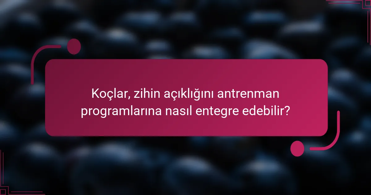 Koçlar, zihin açıklığını antrenman programlarına nasıl entegre edebilir?