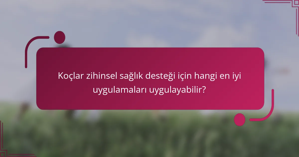Koçlar zihinsel sağlık desteği için hangi en iyi uygulamaları uygulayabilir?