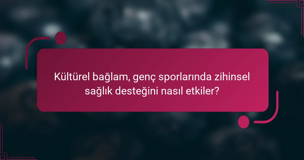 Kültürel bağlam, genç sporlarında zihinsel sağlık desteğini nasıl etkiler?