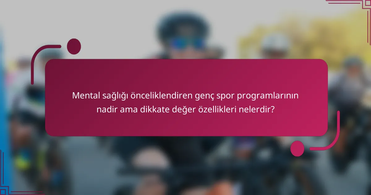 Mental sağlığı önceliklendiren genç spor programlarının nadir ama dikkate değer özellikleri nelerdir?