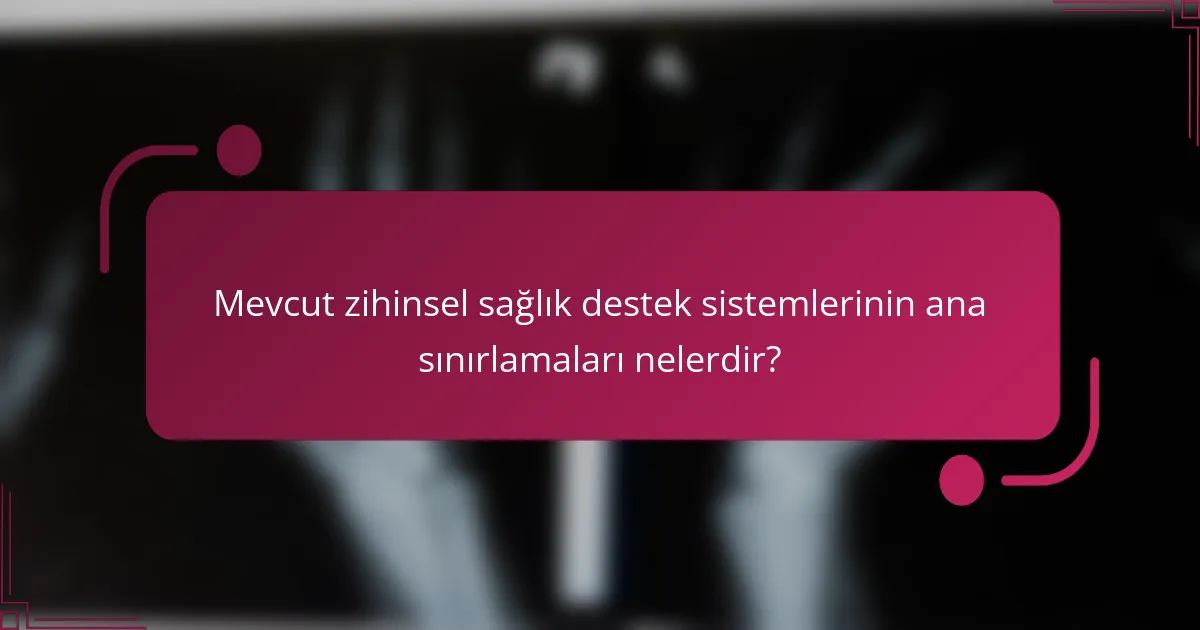 Mevcut zihinsel sağlık destek sistemlerinin ana sınırlamaları nelerdir?
